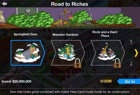 Simpsons tapped out road to riches - Cutscenes are small video clips in The Simpsons: Tapped Out that take place between certain events. There are currently eight cutscenes. They are: The The End of the Beginning makes a reference to 2001: A Space Odyssey, where the protagonist Dave gets the same response from AI HAL 9000, while requesting it …